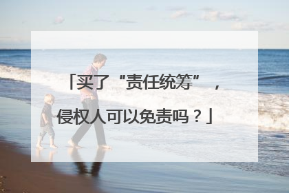 买了“责任统筹”，侵权人可以免责吗？