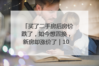 买了二手房后房价跌了，如今想置换，新房却涨价了｜100个买房故事