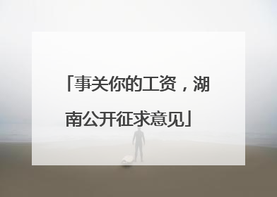 事关你的工资，湖南公开征求意见