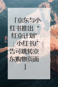 京东与小红书推出“红京计划”：小红书广告可跳转京东购物页面