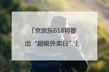 京京东618将推出“超级外卖日”