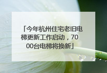 今年杭州住宅老旧电梯更新工作启动，7000台电梯将换新