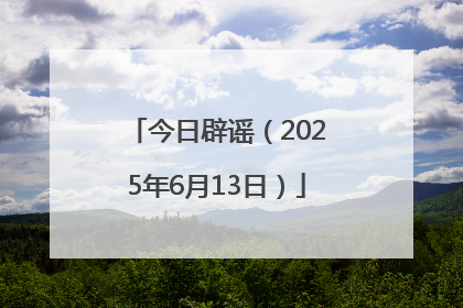 今日辟谣（2025年6月13日）