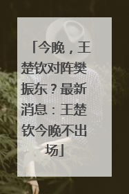今晚，王楚钦对阵樊振东？最新消息：王楚钦今晚不出场
