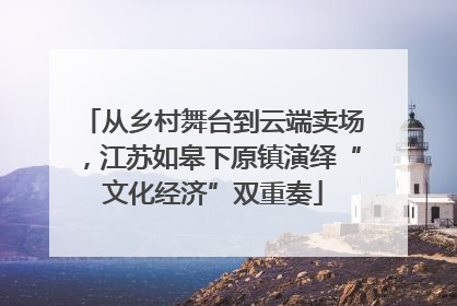 从乡村舞台到云端卖场，江苏如皋下原镇演绎“文化经济”双重奏