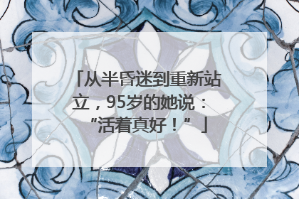 从半昏迷到重新站立，95岁的她说：“活着真好！”