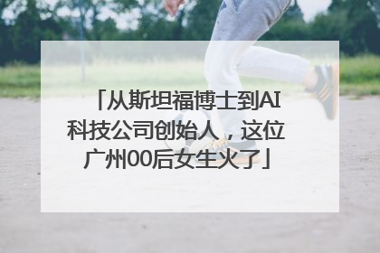 从斯坦福博士到AI科技公司创始人，这位广州00后女生火了