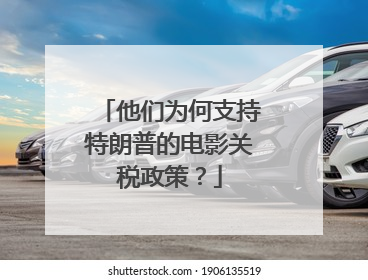 他们为何支持特朗普的电影关税政策？