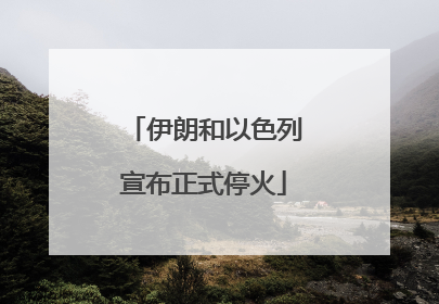 伊朗和以色列宣布正式停火