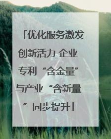 优化服务激发创新活力 企业专利“含金量”与产业“含新量”同步提升
