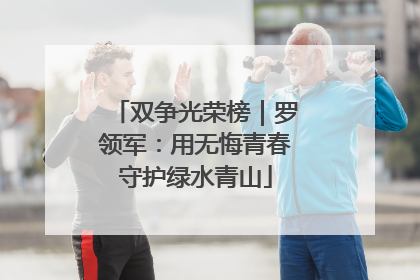 双争光荣榜｜罗领军：用无悔青春守护绿水青山