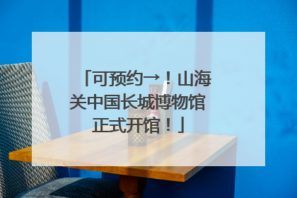 可预约→！山海关中国长城博物馆正式开馆！