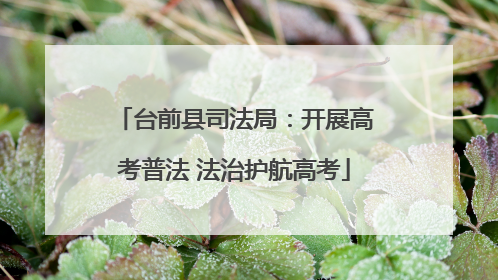 台前县司法局：开展高考普法 法治护航高考