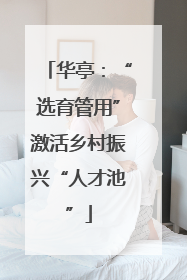 华亭：“选育管用”激活乡村振兴“人才池”