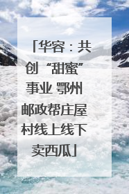 华容：共创“甜蜜”事业 鄂州邮政帮庄屋村线上线下卖西瓜