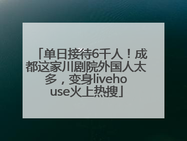 单日接待6千人！成都这家川剧院外国人太多，变身livehouse火上热搜