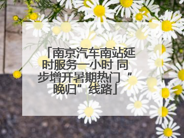 南京汽车南站延时服务一小时 同步增开暑期热门“晚归”线路