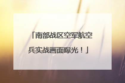 南部战区空军航空兵实战画面曝光！
