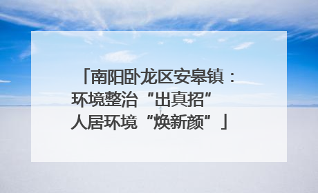 南阳卧龙区安皋镇：环境整治“出真招” 人居环境“焕新颜”