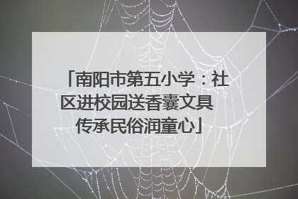 南阳市第五小学：社区进校园送香囊文具 传承民俗润童心