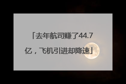 去年航司赚了44.7亿，飞机引进却降速