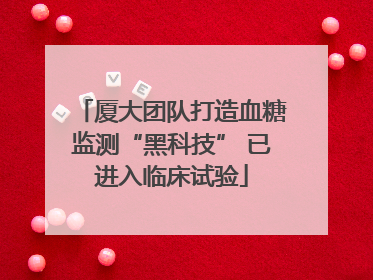 厦大团队打造血糖监测“黑科技” 已进入临床试验