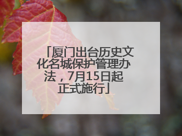 厦门出台历史文化名城保护管理办法，7月15日起正式施行