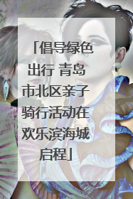 倡导绿色出行 青岛市北区亲子骑行活动在欢乐滨海城启程