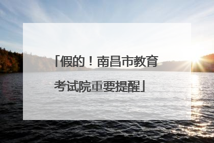 假的！南昌市教育考试院重要提醒