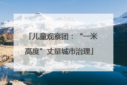 儿童观察团：“一米高度”丈量城市治理