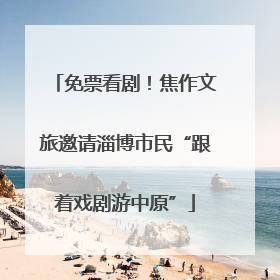 免票看剧！焦作文旅邀请淄博市民“跟着戏剧游中原”