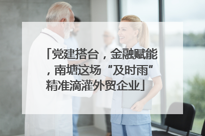 党建搭台，金融赋能，南塘这场“及时雨”精准滴灌外贸企业