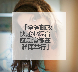 全省邮政快递业综合应急演练在淄博举行