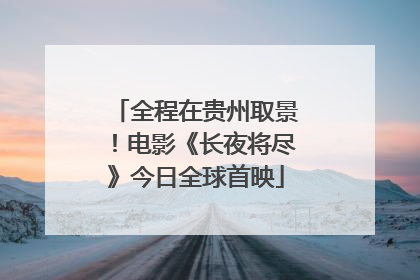 全程在贵州取景！电影《长夜将尽》今日全球首映