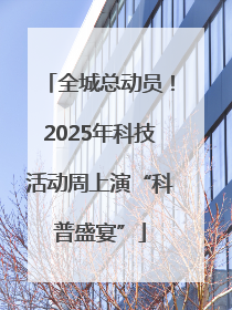 全城总动员！2025年科技活动周上演“科普盛宴”