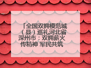 全国双拥模范城（县）巡礼河北省深州市：双拥薪火传精神 军民共筑强军梦