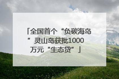 全国首个“负碳海岛”灵山岛获批1000万元“生态贷”