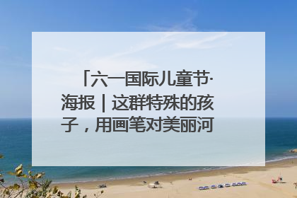 六一国际儿童节·海报｜这群特殊的孩子，用画笔对美丽河北深情告白