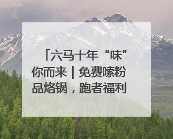 六马十年“味”你而来｜免费嗦粉品烙锅，跑者福利抢先看！