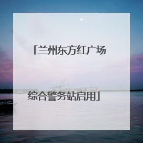兰州东方红广场综合警务站启用
