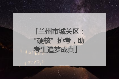兰州市城关区：“硬核”护考，助考生追梦成真