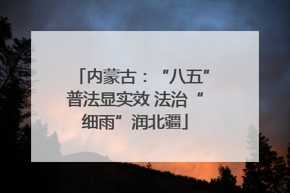 内蒙古：“八五”普法显实效 法治“细雨”润北疆