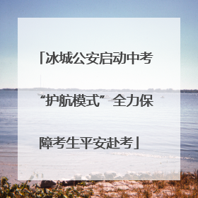 冰城公安启动中考“护航模式”全力保障考生平安赴考