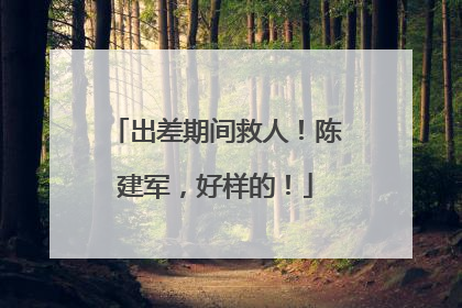 出差期间救人！陈建军，好样的！