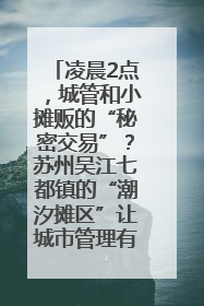凌晨2点，城管和小摊贩的“秘密交易”？苏州吴江七都镇的“潮汐摊区”让城市管理有了人情味