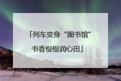 列车变身“图书馆” 书香慢慢润心田