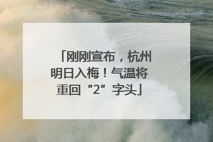 刚刚宣布，杭州明日入梅！气温将重回“2”字头