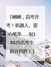 刚刚，高考开考！机器人、爱心纸条……祝18425名考生旗开得胜！