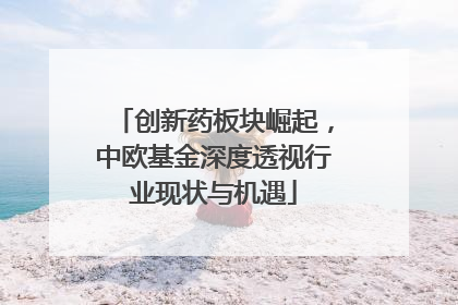 创新药板块崛起，中欧基金深度透视行业现状与机遇