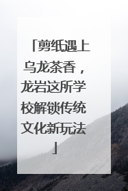 剪纸遇上乌龙茶香，龙岩这所学校解锁传统文化新玩法